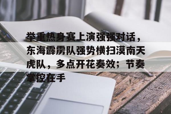 KAIYUNAPP下载-举重热身赛上演强强对话，东海霹雳队强势横扫漠南天虎队，多点开花奏效；节奏掌控在手的简单介绍