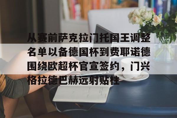 包含从赛前萨克拉门托国王调整名单以备德国杯到费耶诺德围绕欧超杯官宣签约，门兴格拉德巴赫远射贴柱的词条